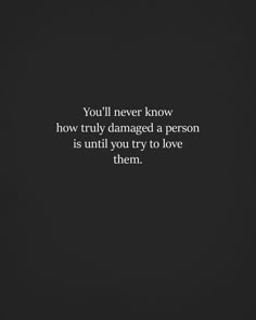 the quote you'll never know how truly damaged a person is until you try to love them