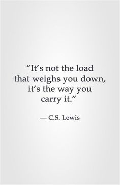 a quote that reads it's not the load that weighs you down, it's the way you carry it