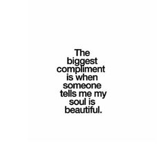 the biggest compliment, is when someone tells me my soul is beautiful quote on white background