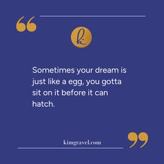 a quote from kingrave com that says sometimes your dream is just like a egg, you gota sit on it before it can hatch