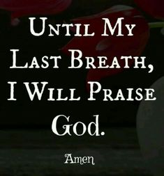 an image with the words until my last breath, i will praise god