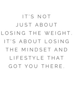 a quote that reads it's not just about losing the weight, it's about losing the minds and life style that got you there