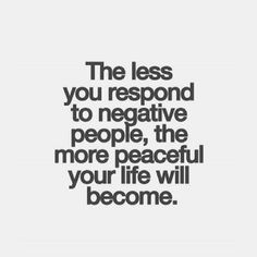 a quote that says the less you respond to negative people, the more peaceful your life will