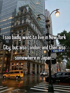 i so badly want to live in new york city, but also london and then also somewhere in japan