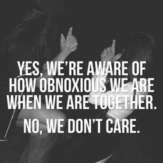 two people with their hands up in the air and one is saying yes we're aware of how obnoxious we are when we are together, no, we don't care