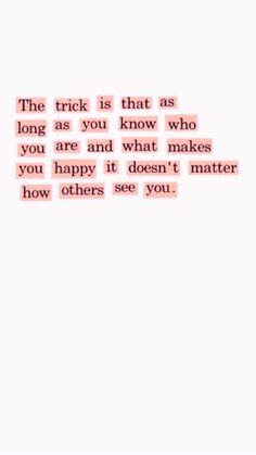 a quote that says the trick is that as long as you know who you are and what makes you happy it doesn't matter how others see you