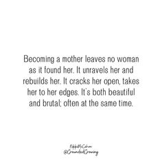 a quote about being a mother leaves no woman as it found her unravels her and rebunds her cracks her open, takes her to her edges it's both beautiful and