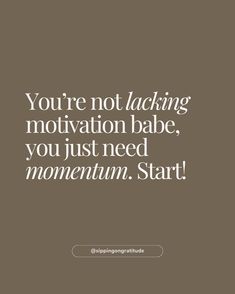 a quote that says you're not lacking motivation babe, you just need momentum start