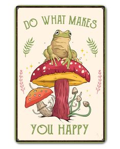 a frog sitting on top of a mushroom with the words do what makes you happy