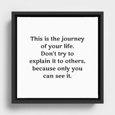 a black and white poster with the words, this is the journey of your life don't try to explain it to others, because only you can see it