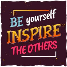 a quote that says be yourself inspire the others