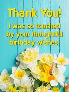 flowers are in a vase with the words, thank you i was so touched by your thoughtful birthday wishes