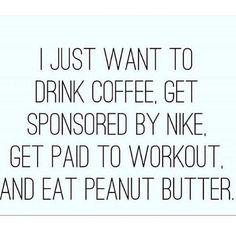 i just want to drink coffee get sponsored by nike get paid to workout and eat peanut butter