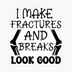 a sticker that says i make fractureds and breaks look good