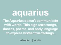 the aquarius doesn't communicate with words this sign uses songs, dances, and body language to express his true feelings