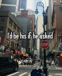 i'd be his if he asked to stop at the traffic light and cross the street