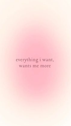 a pink background with the words everything i want, wants me more