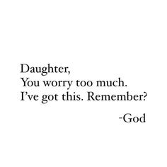 a black and white photo with the words daughter, you worry too much i've got this remember god