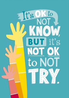 a poster with the words it's ok to not know but its not ok to try