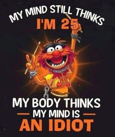 an orange and black poster with the words, my mind still thinks i'm 25