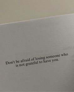 a piece of paper with the words don't be afraid of losing someone who is not grateful to have you