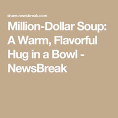 the words million dollar soup a warm, flavorful hug in a bowl - newsbreak