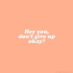 the words hey you, don't give up okay? on an orange background