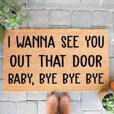 a door mat that says i wanna see you out that door baby, bye bye