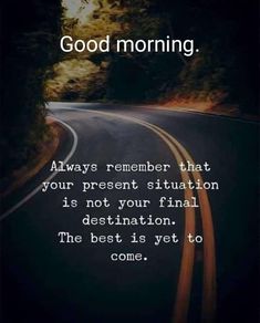 a road with the words, good morning always remember that your present situation is not your final destination