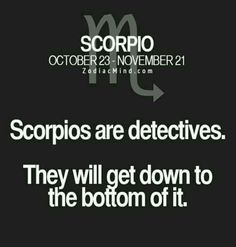 scorpios are destructives they will get down to the bottom of it