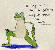 a drawing of a frog sitting on its legs with the words as long as i try, i'm probably doing my better than i think