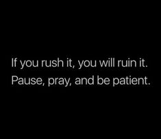 a black and white photo with the words if you rush it, you will run it pause, pray, and be patient