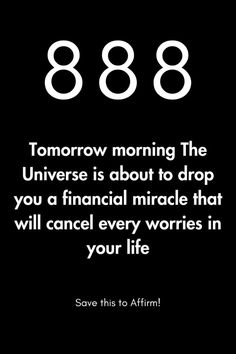 an image with the words'868 tomorrow morning the universe is about to drop you a financial miracle that will cancel every wo