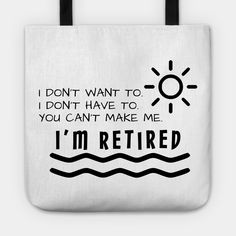 a tote bag with the words i don't want to, i don't have to you can't make me i'm retired