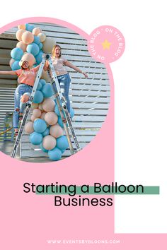 two women standing on ladders with balloons attached to the top of them and text stating starting a balloon business