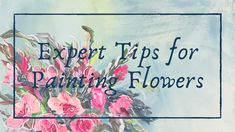 the words expert tips for painting flowers are in front of an image of pink flowers