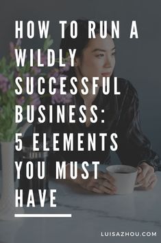 a woman sitting at a table holding a cup with the words how to run a wildly successful business 5 elements you must have