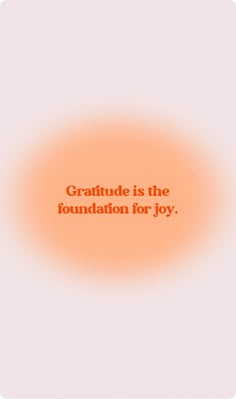 an orange circle with the words gratitude is the foundation for joy