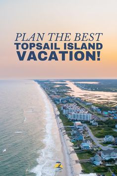 an aerial view of the beach and ocean with text overlay that reads plan the best topsail island vacation