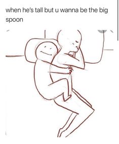 a drawing of two people hugging each other with the caption, when he's tall but u want to be the big spoon