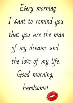 a quote that says, every morning i want to remind you that you are the man of my dreams and the love of my life good morning