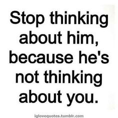 a white and black photo with the words stop thinking about him, because he's not thinking about you