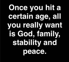 a quote that reads, once you hit a certain age, all you really want is god, family, stability and peace