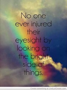 a rainbow with the words no one ever injured their eyesight by looking on the bright side of things