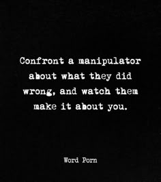 a black and white photo with the words confront a manipulator about what they did wrong, and watch them make it about you