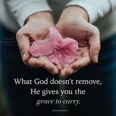 two hands holding a pink flower with the words, what god doesn't remove he gives you the grace to carry