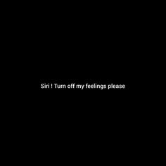 a black background with white text that says,'girl turn off my feelings please '