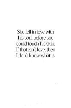 a white background with the words she fell in love with his soul before she could touch his skin if that isn't love, then i don't know what is