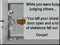 a skeleton holding a box with the caption saying, while you were busy judging others you left your closet door open and lots of skeletons fell out ooops