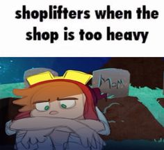 an image of a cartoon character with the caption shoplifters when the shop is too heavy